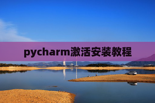 pycharm激活安装教程 pycharm激活安装教程